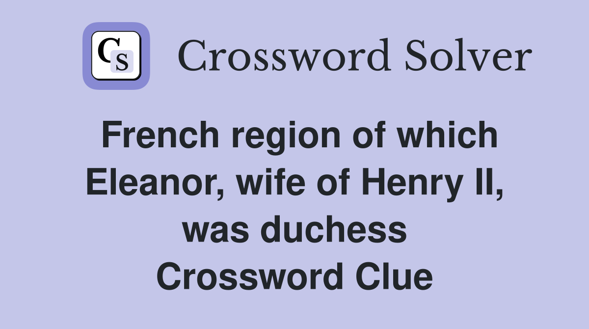 French region of which Eleanor, wife of Henry II, was duchess Crossword Clue