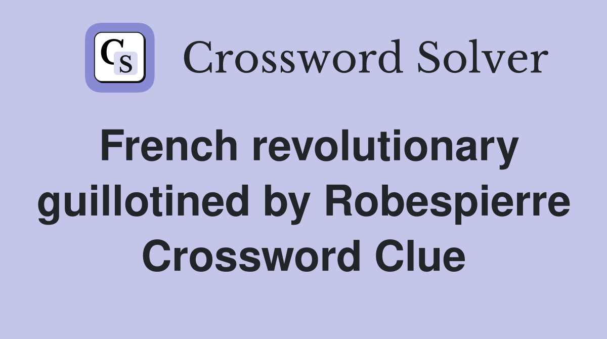 French revolutionary guillotined by Robespierre Crossword Clue