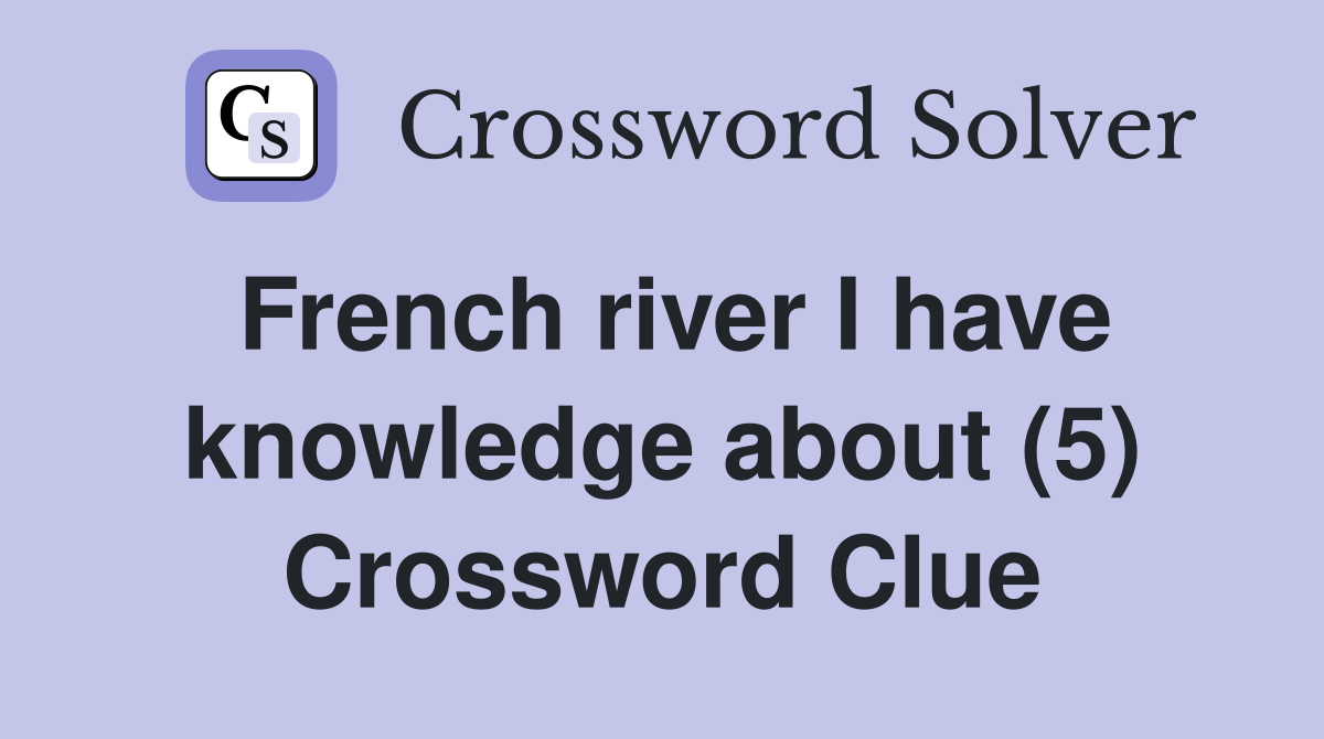 French river I have knowledge about (5) Crossword Clue
