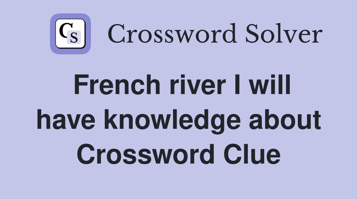 French river I will have knowledge about Crossword Clue