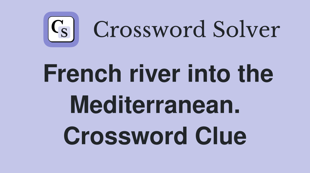 French river into the Mediterranean. Crossword Clue