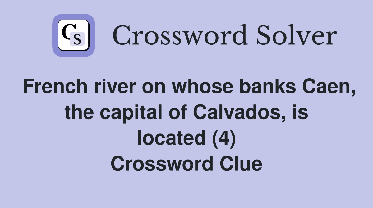 French river on whose banks Caen, the capital of Calvados, is located (4) Crossword Clue