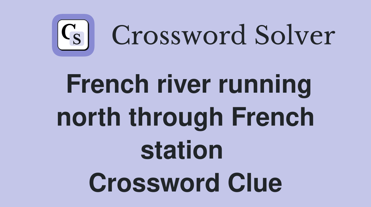 French river running north through French station  Crossword Clue