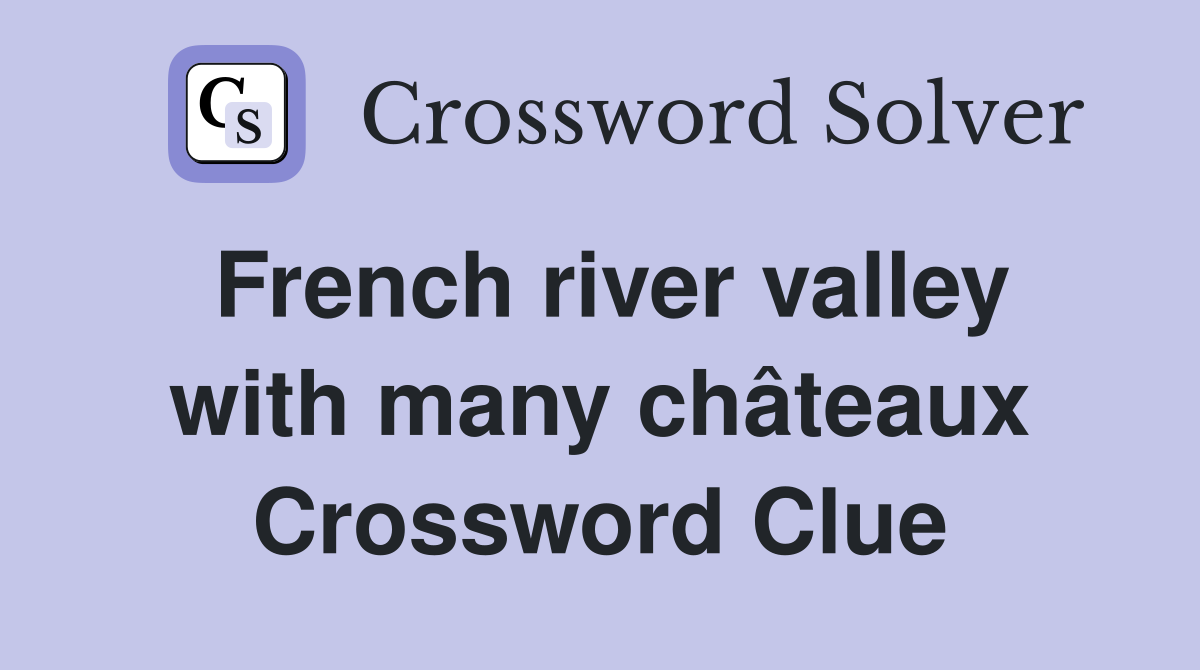 French river valley with many châteaux Crossword Clue