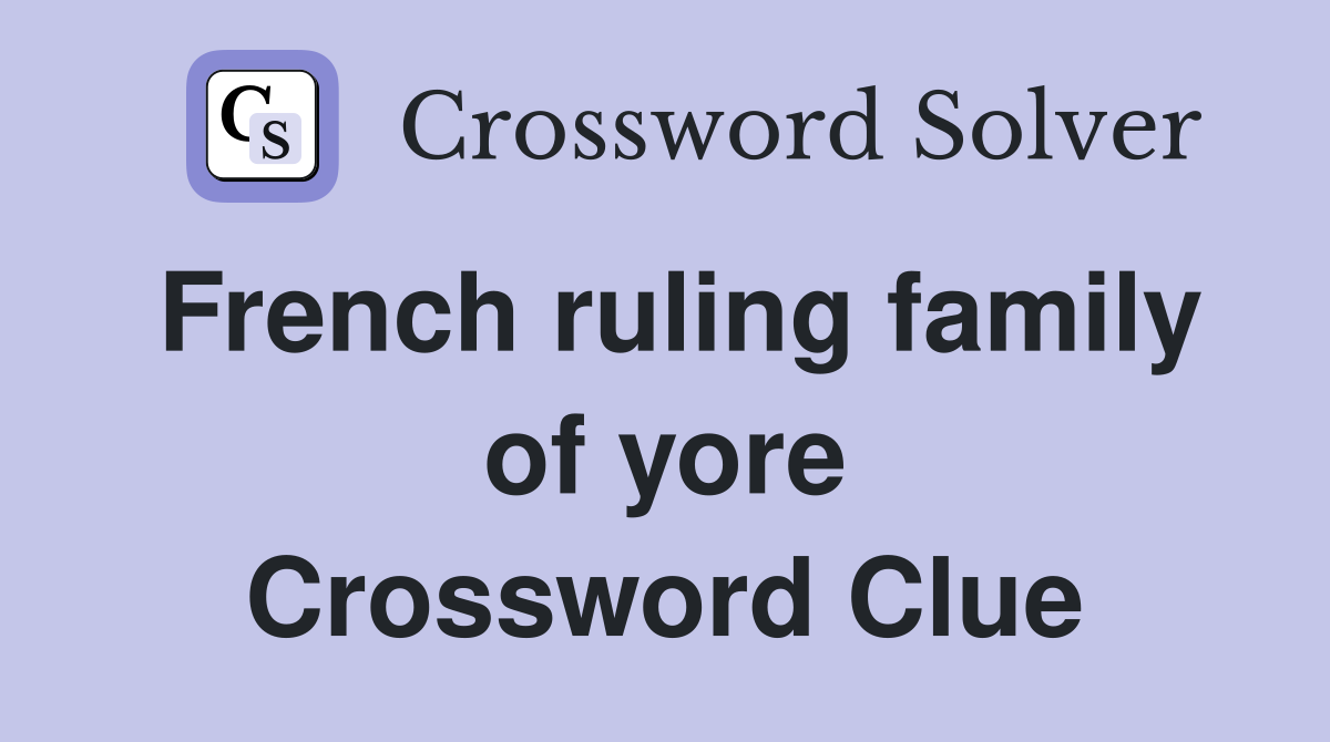 French ruling family of yore Crossword Clue