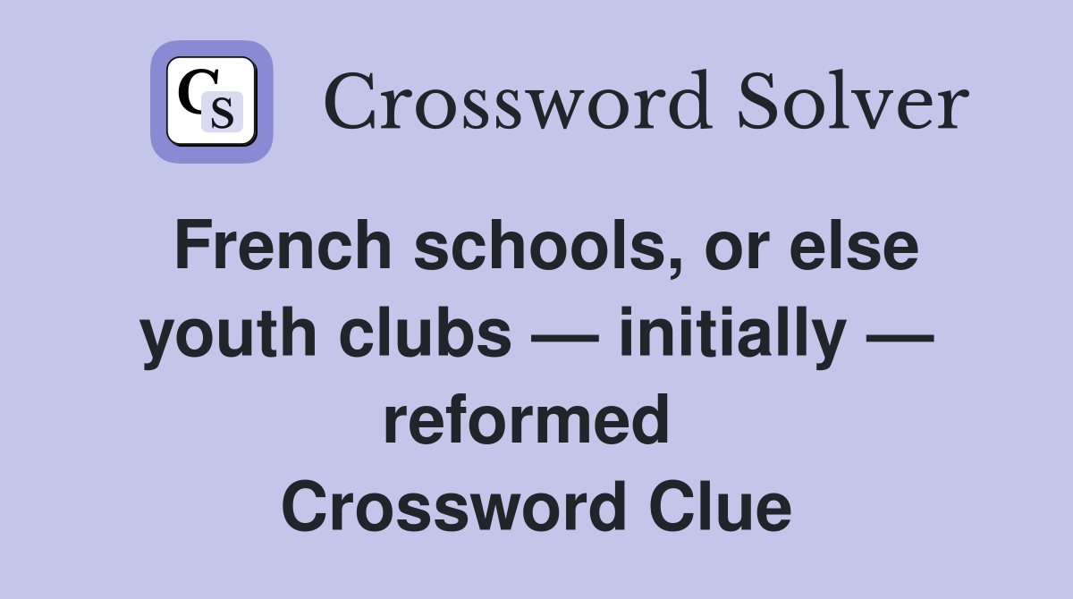 French schools, or else youth clubs — initially — reformed  Crossword Clue