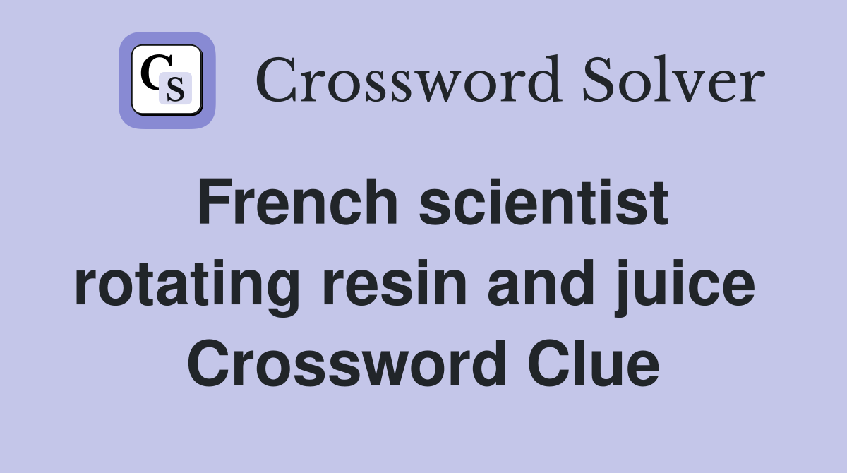 French scientist rotating resin and juice  Crossword Clue
