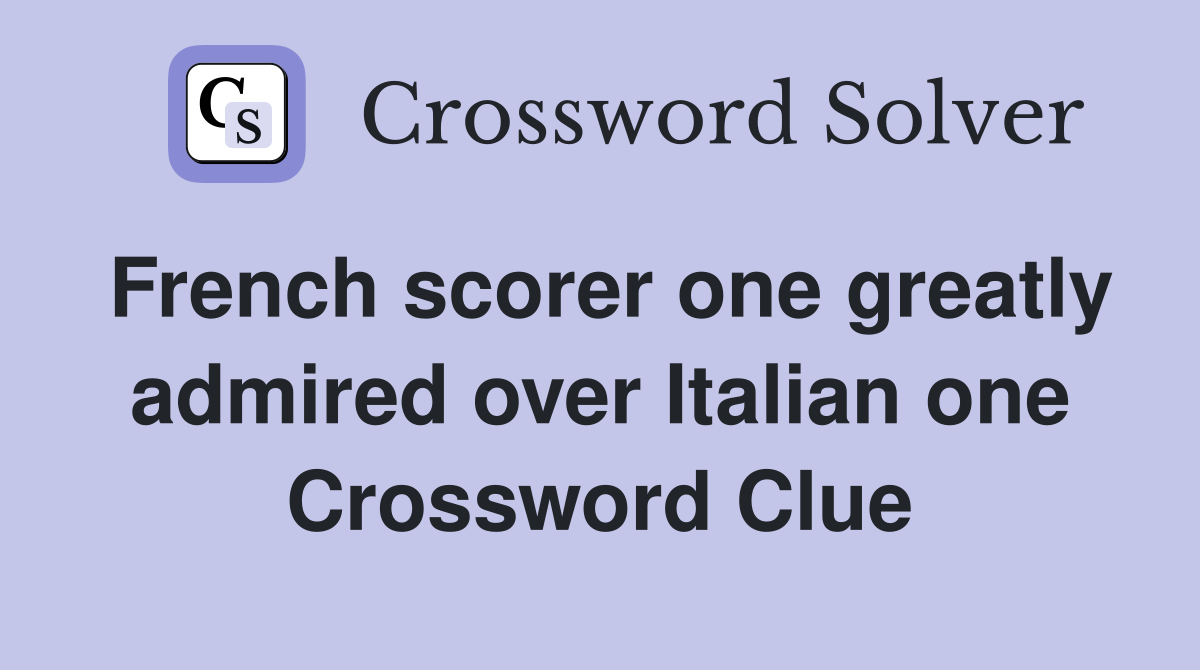 French scorer one greatly admired over Italian one Crossword Clue