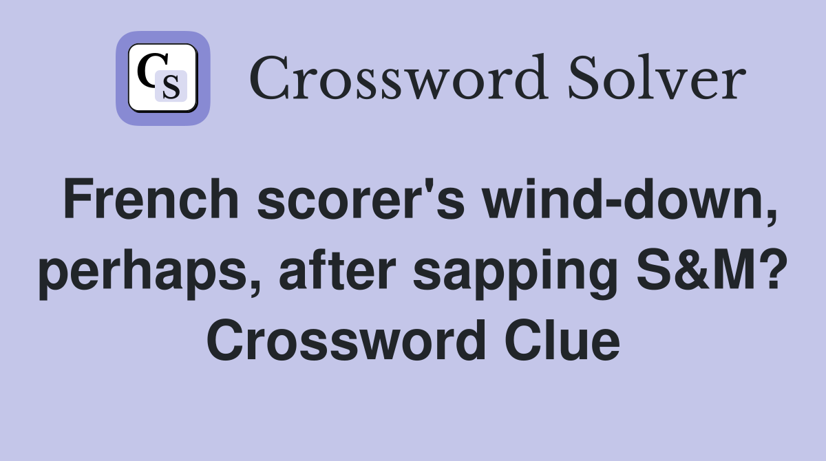 French scorer's wind-down, perhaps, after sapping S&M? Crossword Clue