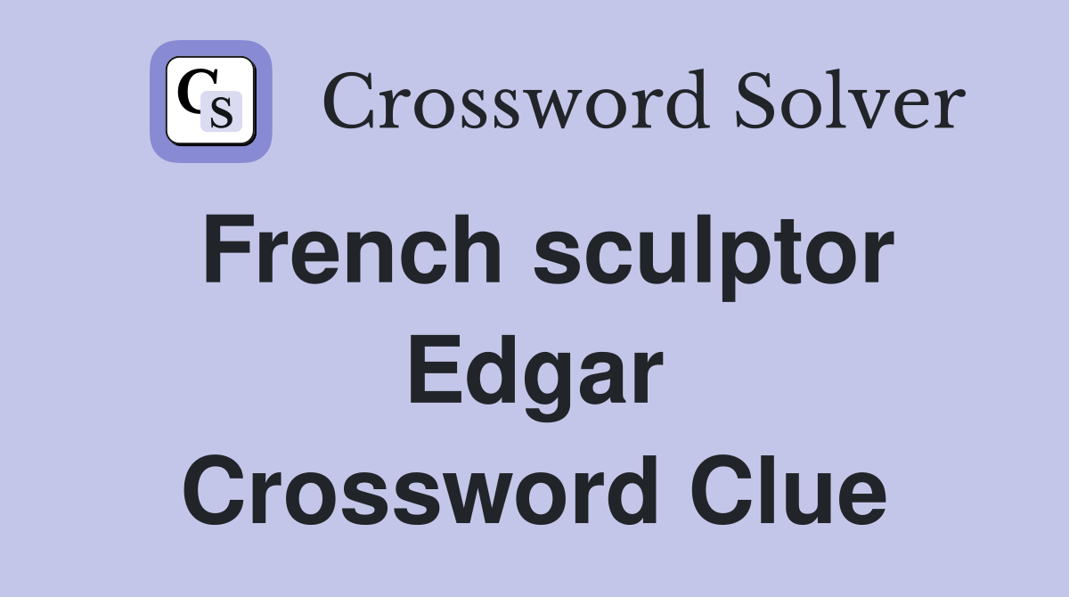 French sculptor Edgar Crossword Clue