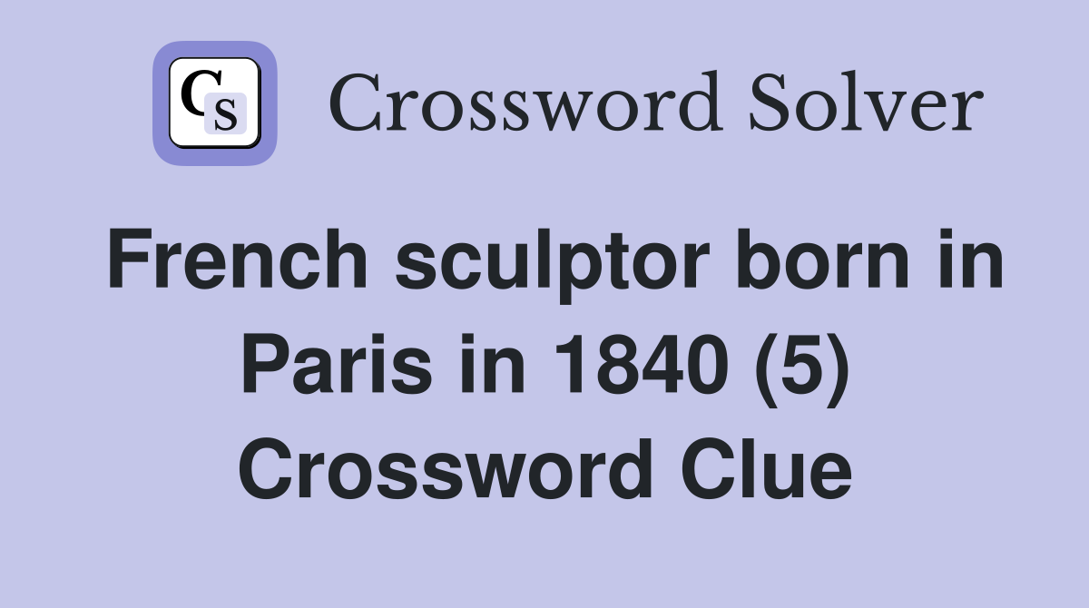 French sculptor born in Paris in 1840 (5) Crossword Clue