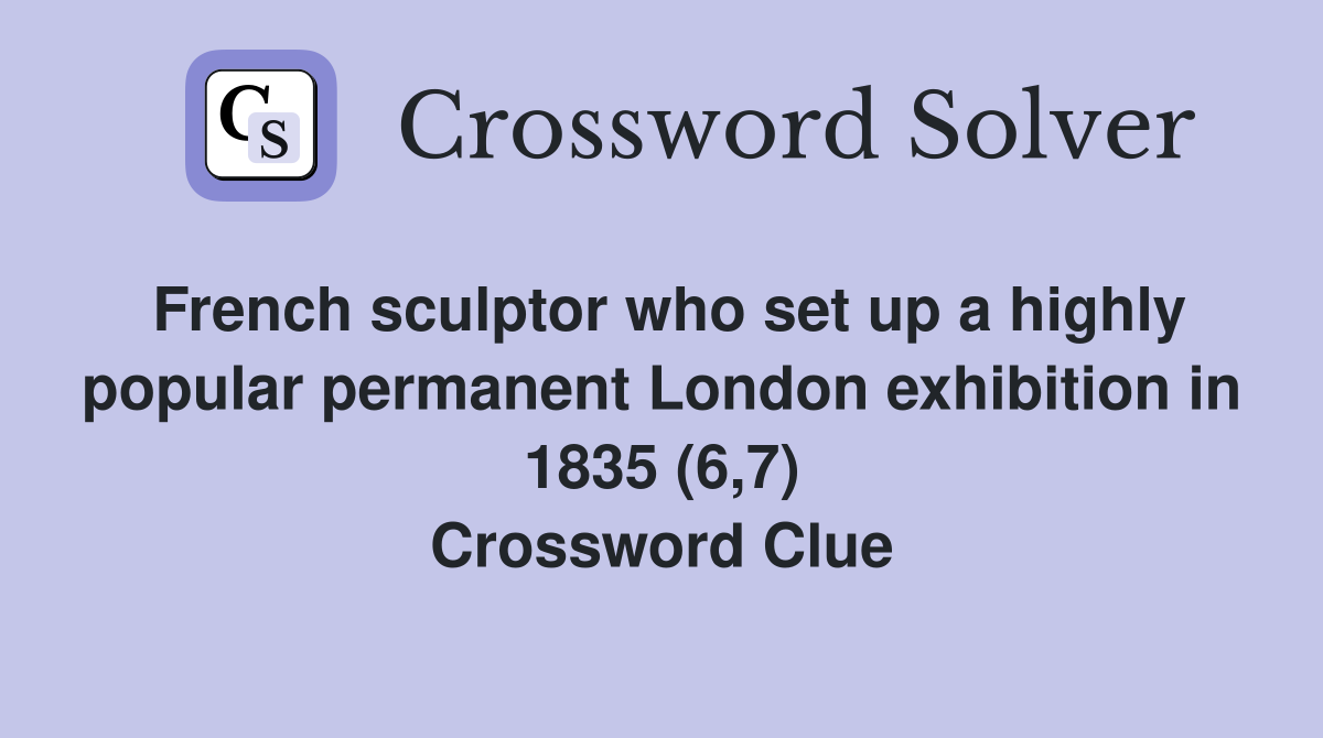 French sculptor who set up a highly popular permanent London exhibition in 1835 (6,7) Crossword Clue