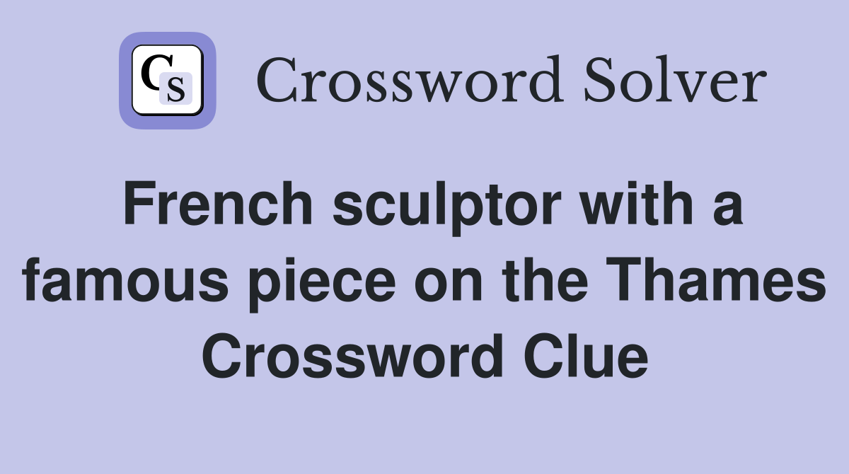 French sculptor with a famous piece on the Thames Crossword Clue