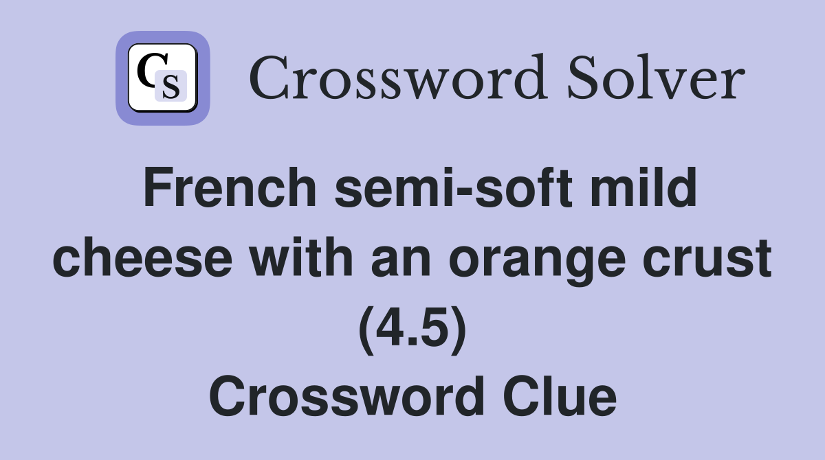 French semi-soft mild cheese with an orange crust (4.5) Crossword Clue