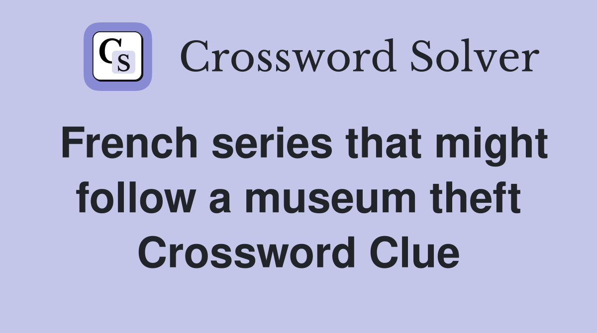 French series that might follow a museum theft Crossword Clue