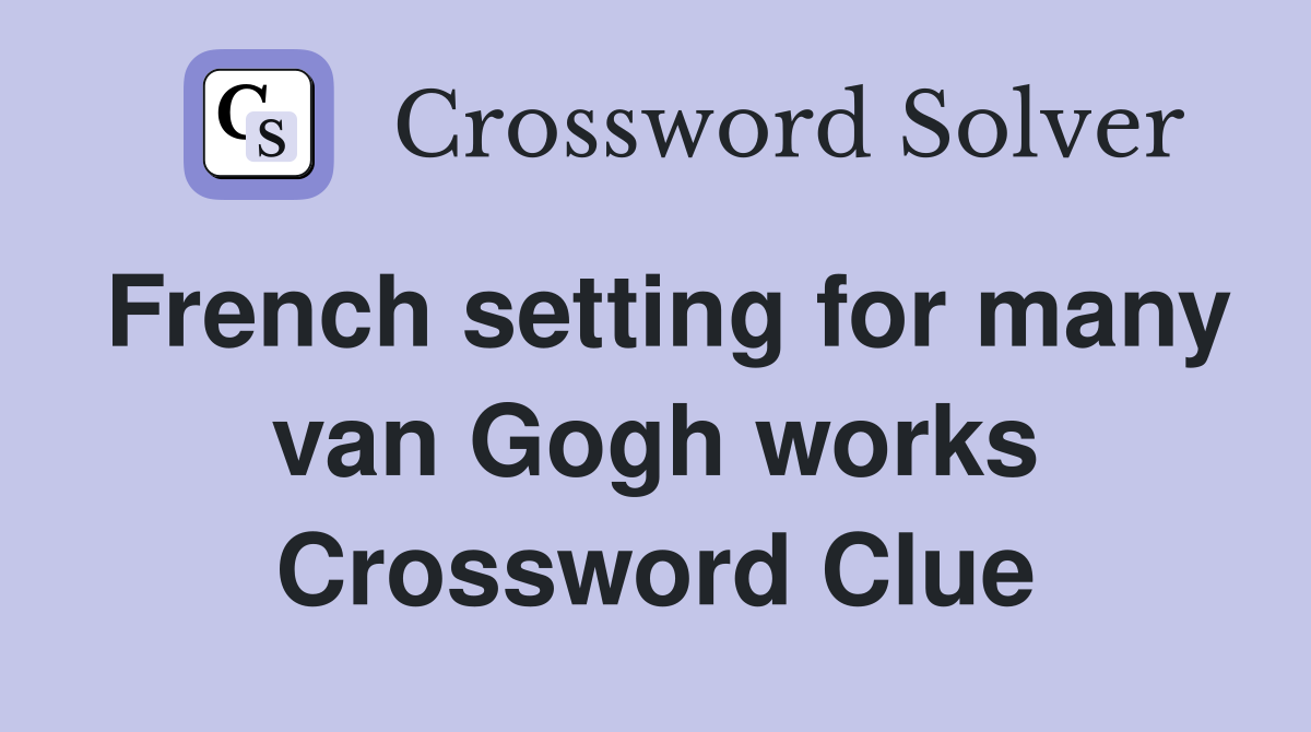 French setting for many van Gogh works Crossword Clue