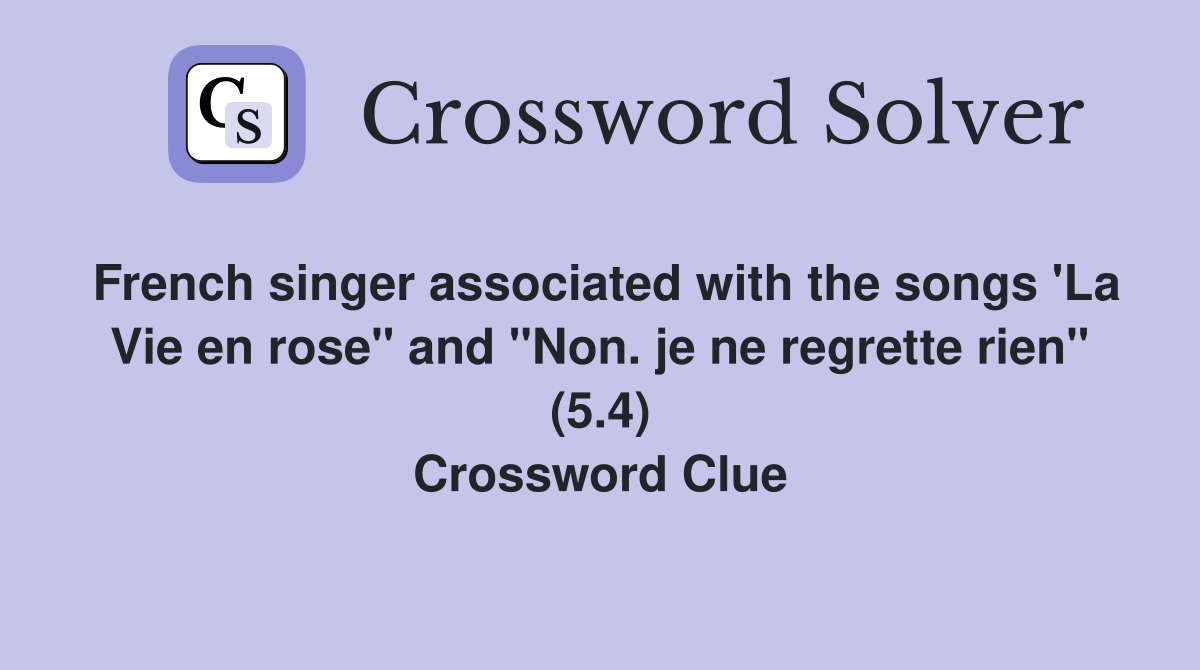 French singer associated with the songs 'La Vie en rose" and "Non. je ne regrette rien" (5.4) Crossword Clue