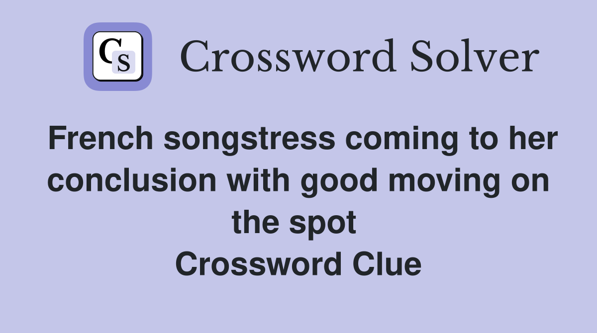 French songstress coming to her conclusion with good moving on the spot  Crossword Clue