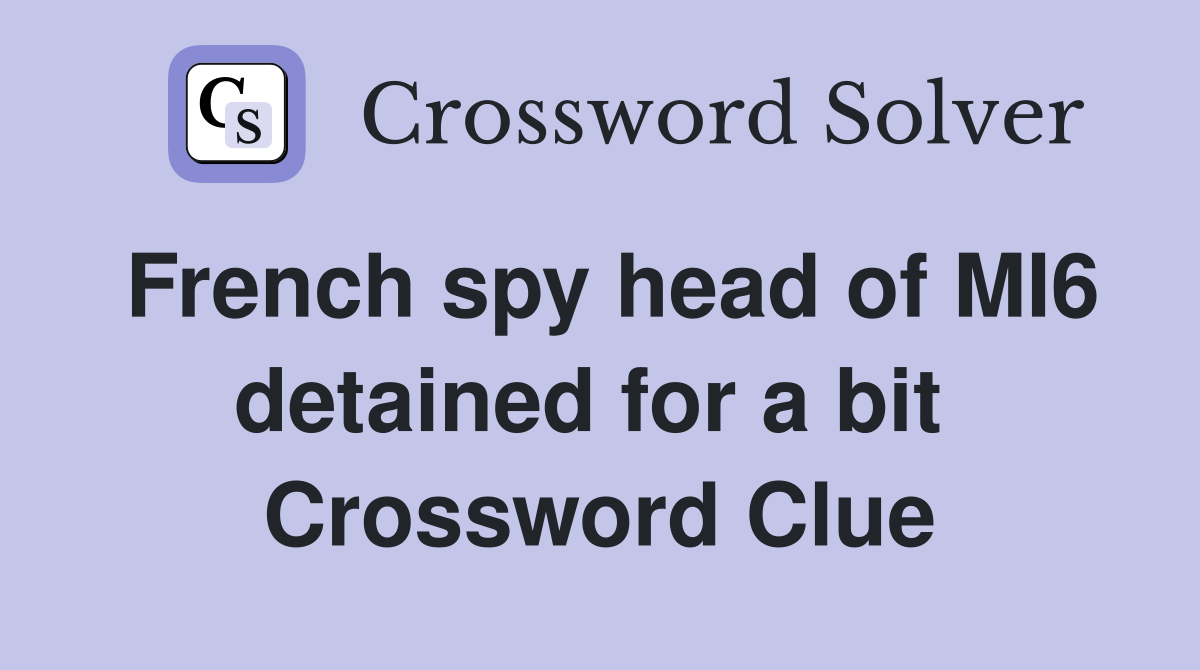 French spy head of MI6 detained for a bit  Crossword Clue