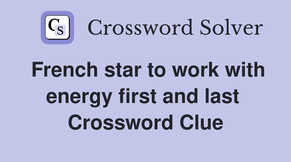 French star to work with energy first and last  Crossword Clue