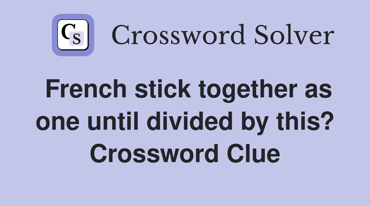 French stick together as one until divided by this? Crossword Clue