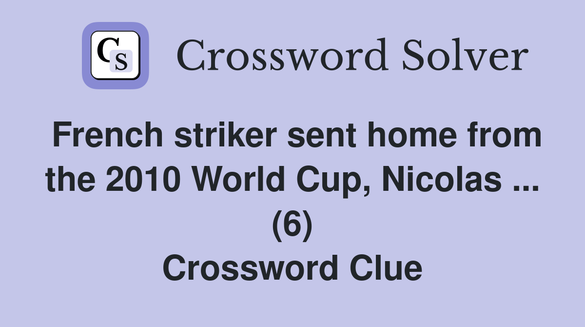 French striker sent home from the 2010 World Cup, Nicolas ... (6) Crossword Clue