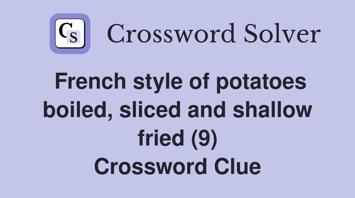 French style of potatoes boiled, sliced and shallow fried (9) Crossword Clue