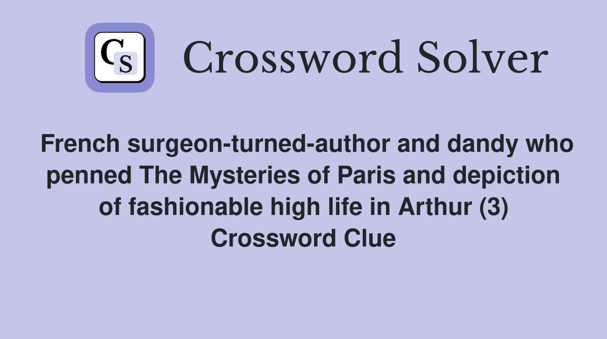 French surgeon-turned-author and dandy who penned The Mysteries of Paris and depiction of fashionable high life in Arthur (3) Crossword Clue