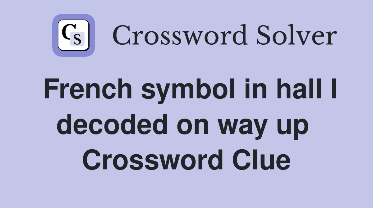 French symbol in hall I decoded on way up  Crossword Clue