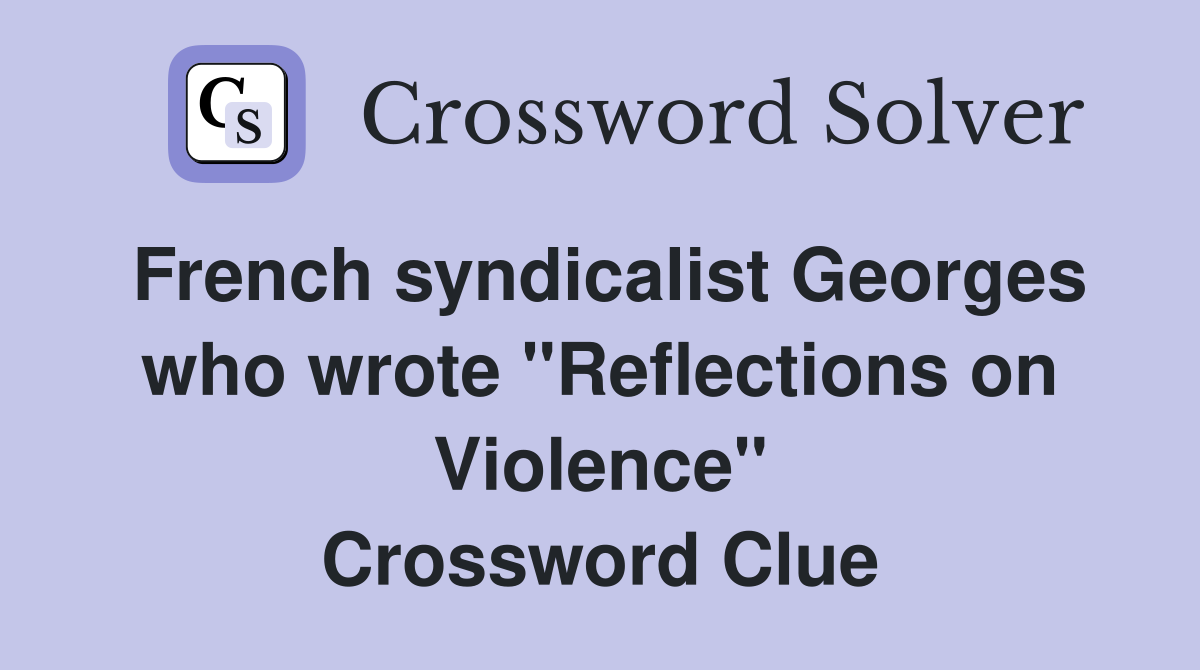 French syndicalist Georges who wrote "Reflections on Violence" Crossword Clue