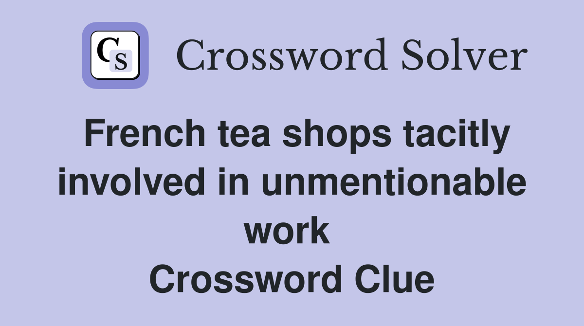 French tea shops tacitly involved in unmentionable work  Crossword Clue