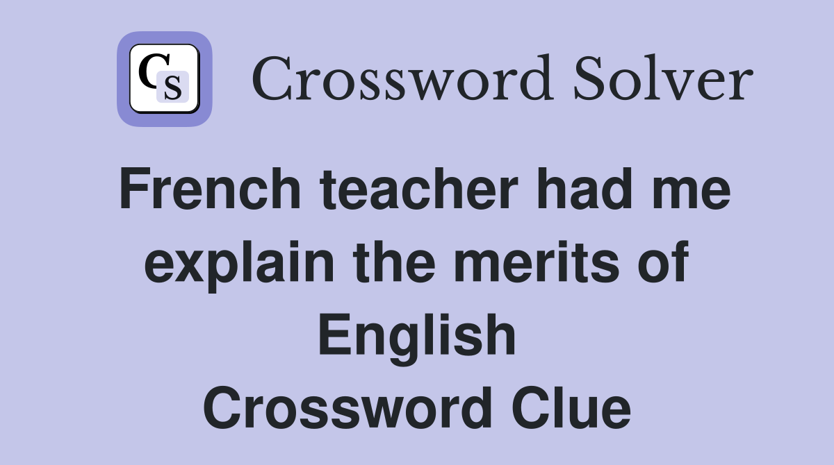 French teacher had me explain the merits of English Crossword Clue