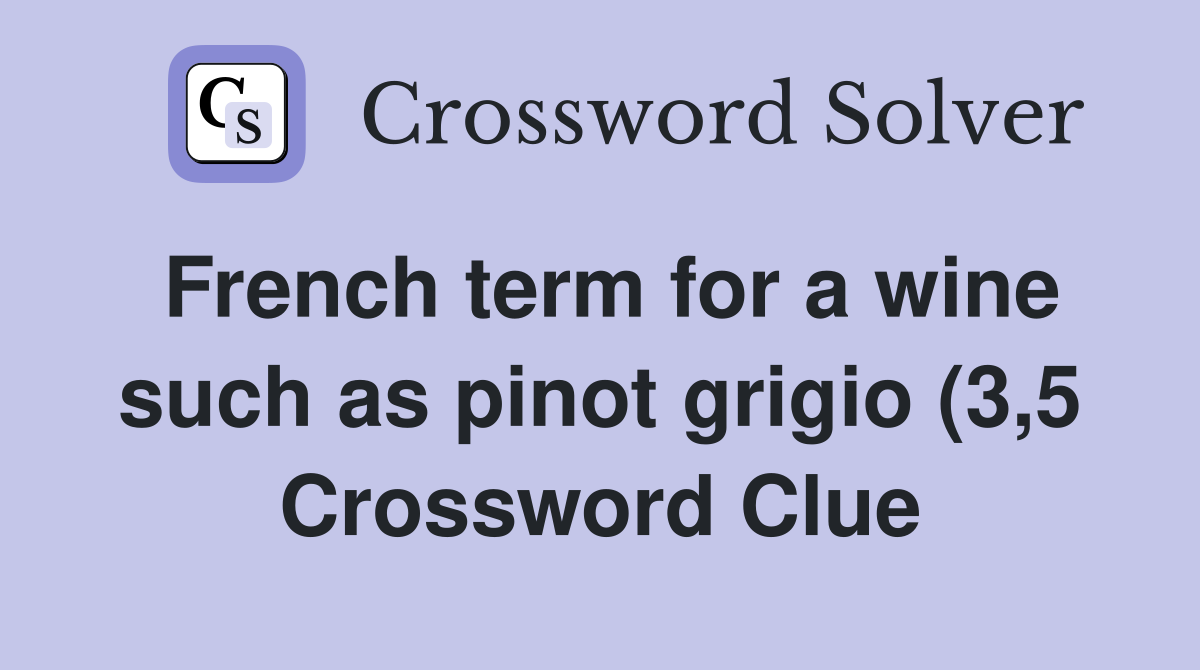 French term for a wine such as pinot grigio (3 5) Crossword Clue French term for a wine such as pinot grigio (3 5) Crossword Clue