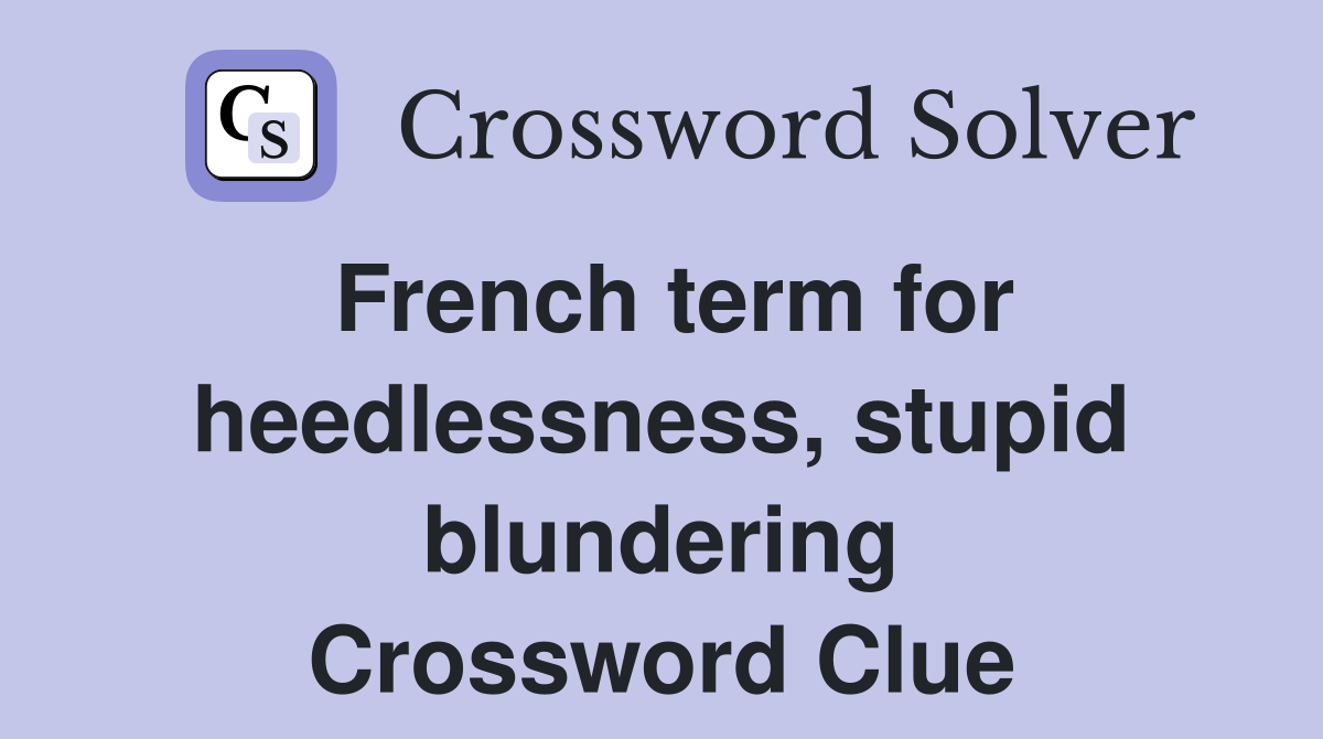 French term for heedlessness, stupid blundering Crossword Clue
