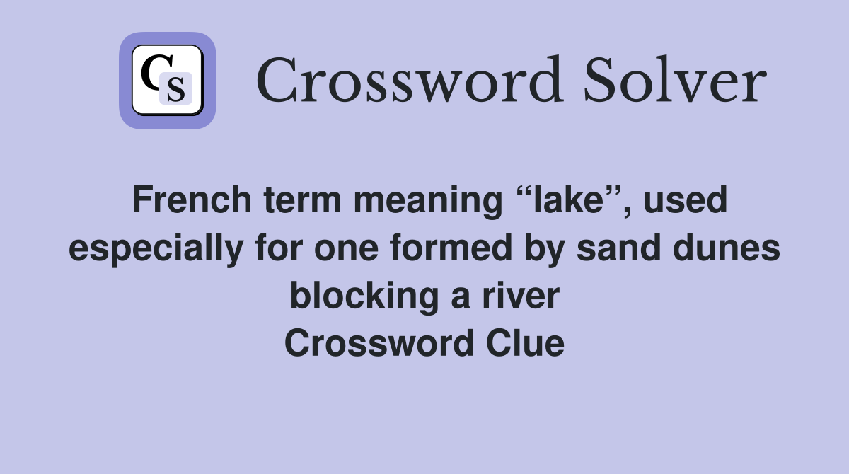 French term meaning “lake”, used especially for one formed by sand dunes blocking a river Crossword Clue