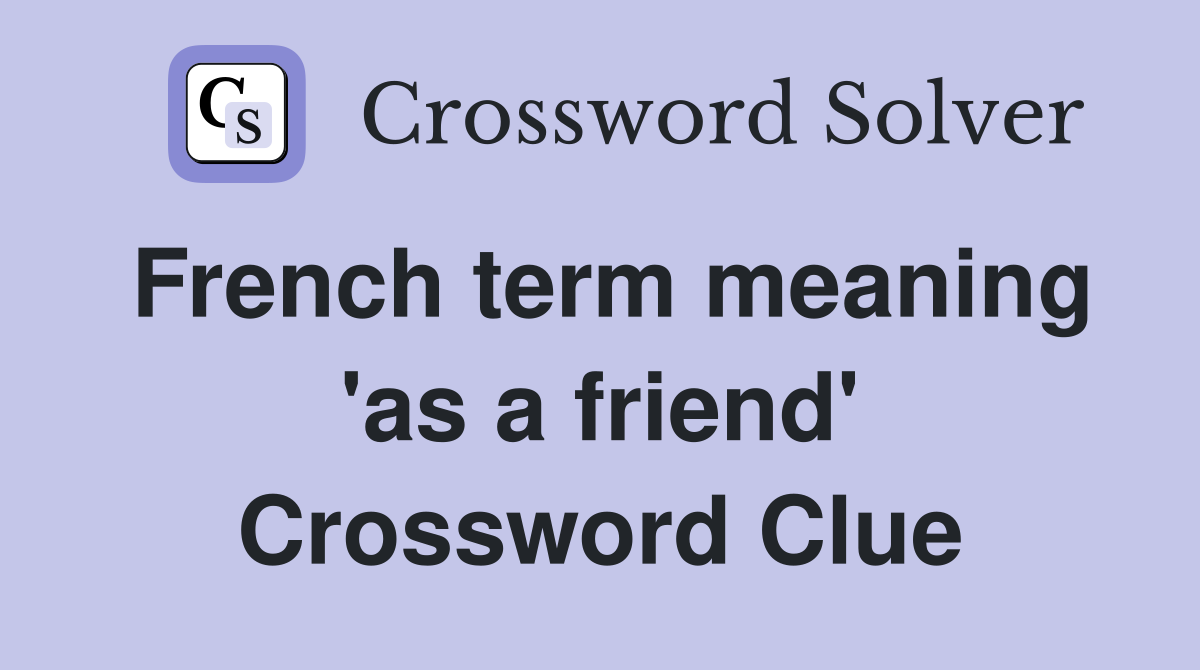 French term meaning 'as a friend' Crossword Clue