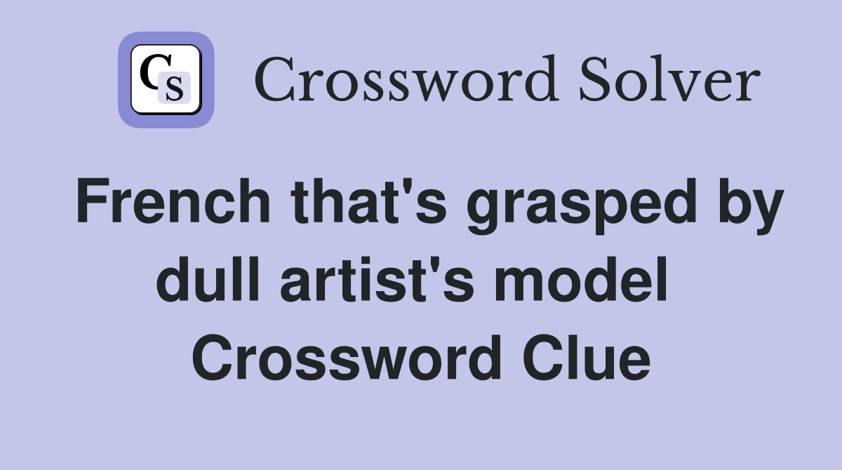 French that's grasped by dull artist's model  Crossword Clue