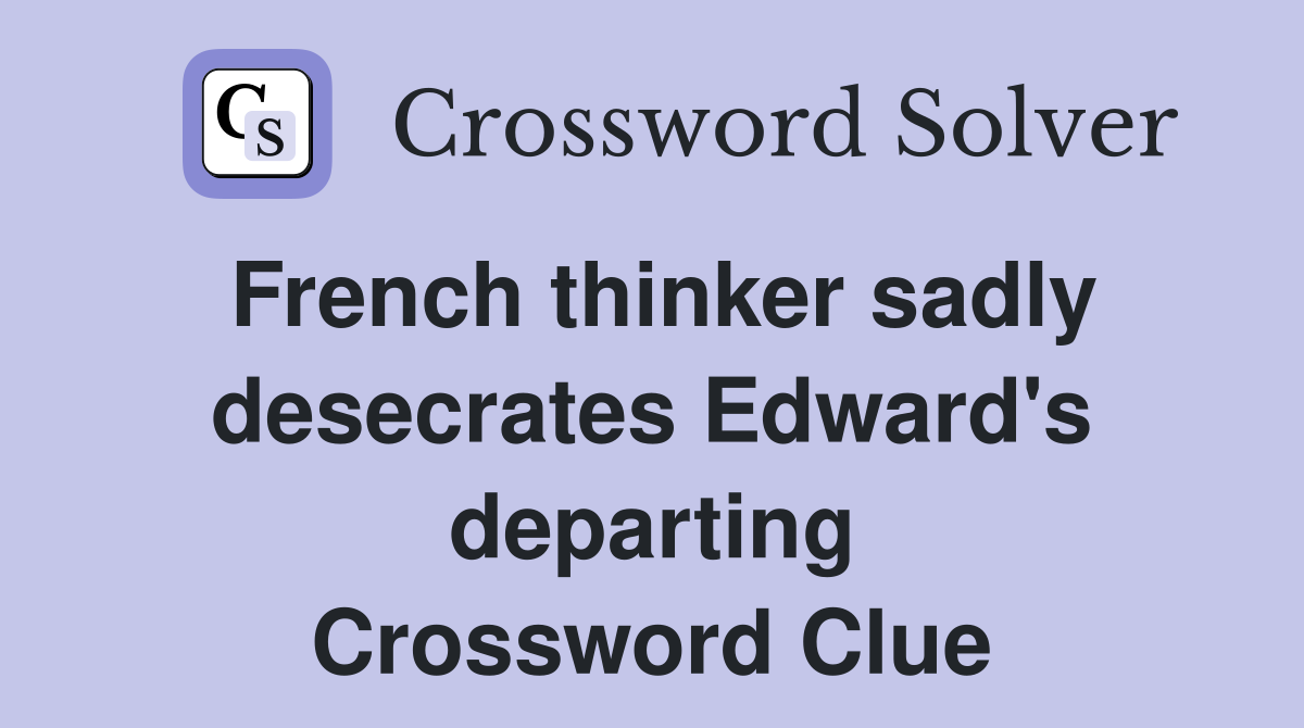 French thinker sadly desecrates Edward's departing Crossword Clue