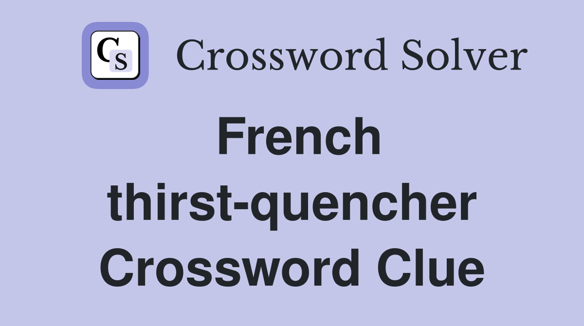 French thirst-quencher Crossword Clue