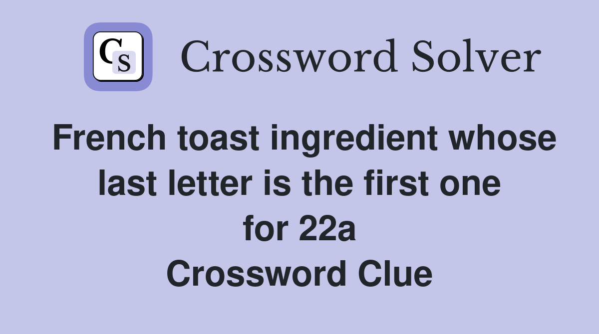 French toast ingredient whose last letter is the first one for 22a Crossword Clue