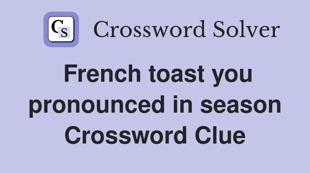 French toast you pronounced in season Crossword Clue