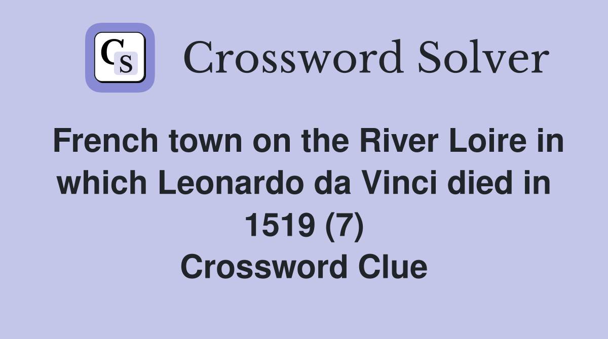 French town on the River Loire in which Leonardo da Vinci died in 1519 (7) Crossword Clue