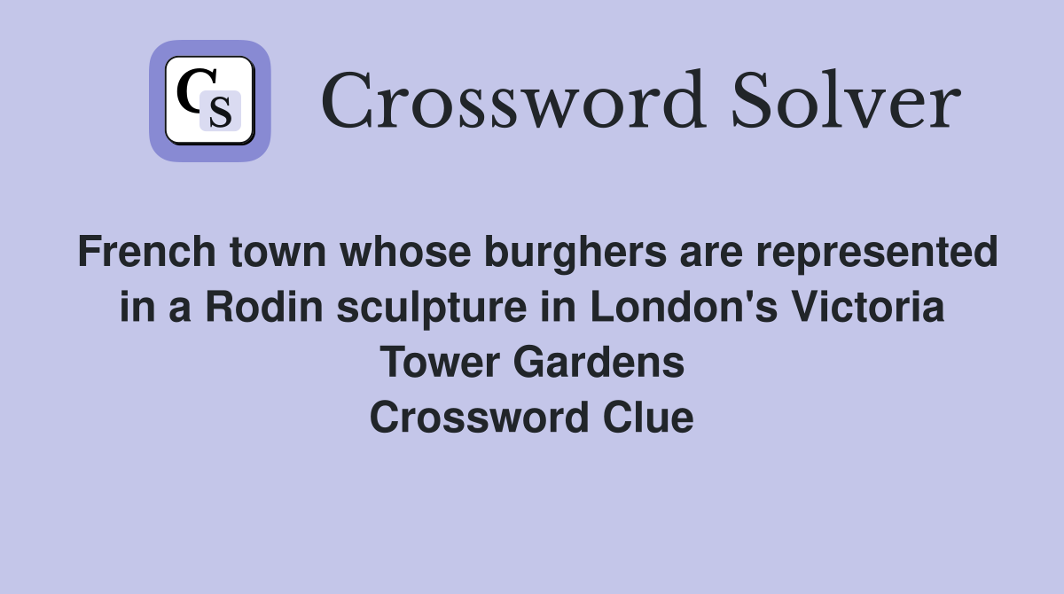 French town whose burghers are represented in a Rodin sculpture in London's Victoria Tower Gardens Crossword Clue