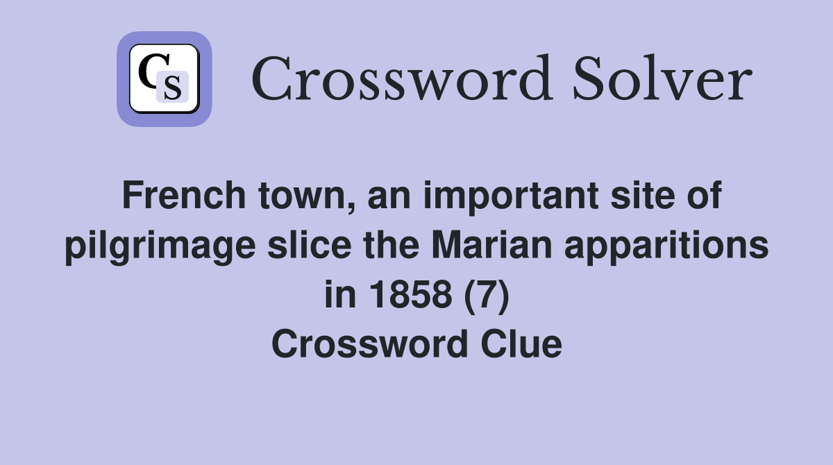 French town, an important site of pilgrimage slice the Marian apparitions in 1858 (7) Crossword Clue