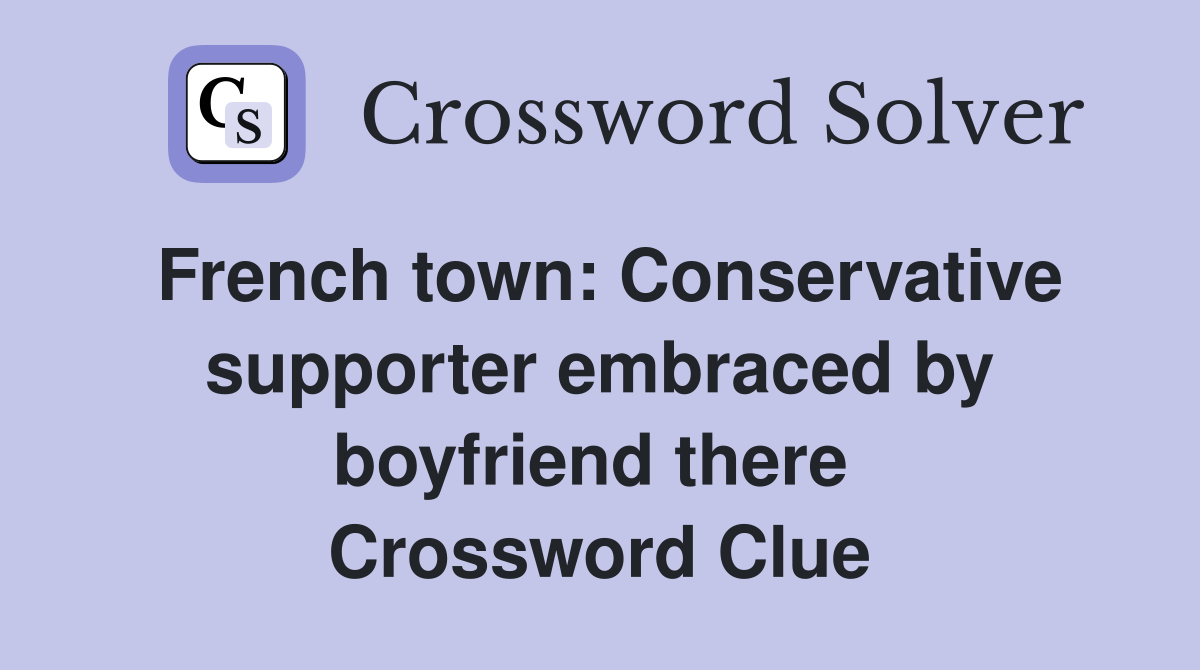 French town: Conservative supporter embraced by boyfriend there  Crossword Clue