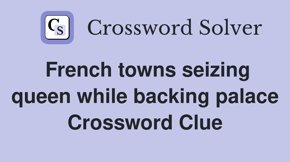 French towns seizing queen while backing palace Crossword Clue