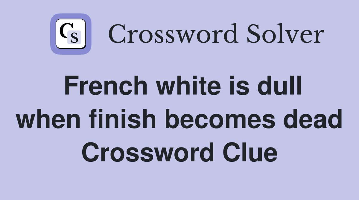 French white is dull when finish becomes dead Crossword Clue