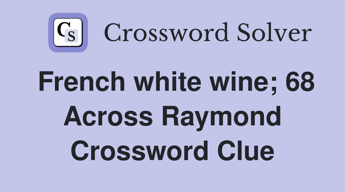 French white wine; 68 Across Raymond Crossword Clue