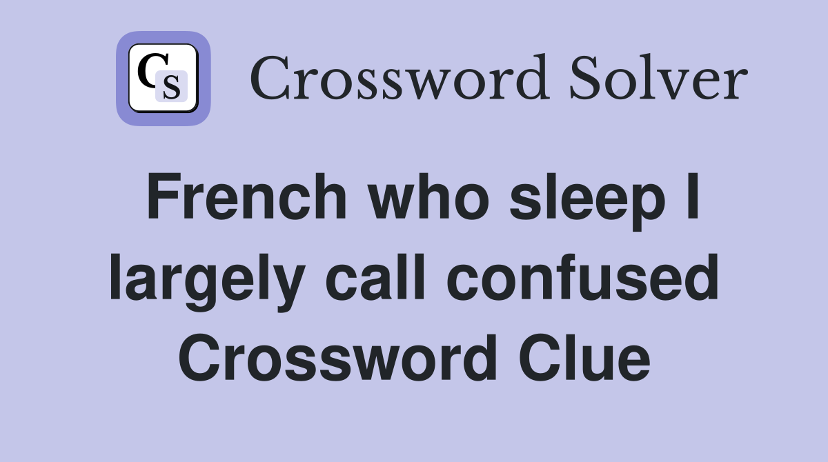 French who sleep I largely call confused Crossword Clue