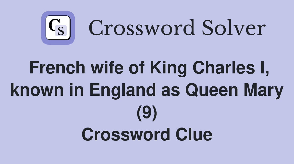 French wife of King Charles I, known in England as Queen Mary (9) Crossword Clue